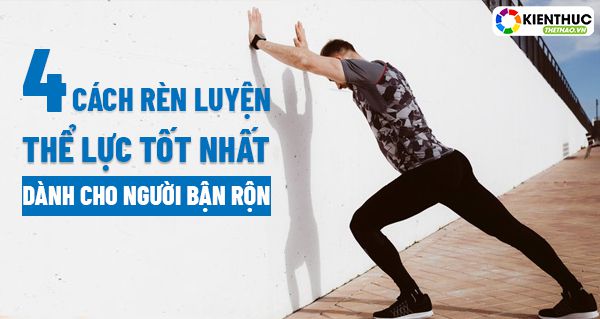 Kiến Thức Thể Thao mời các bạn tham khảo ngay 4 cách rèn luyện thể lực tốt nhất dành cho người bận rộn, cụ thể như sau....