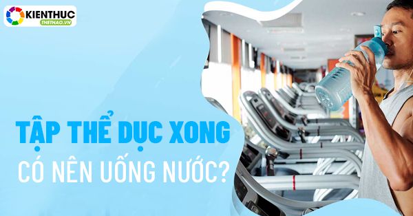 Tập thể dục xong có nên uống nước? Nên uống nước gì thì tốt nhất? 187 Tập thể dục xong có nên uống nước? Nên uống nước gì thì tốt cho cơ thể? Kiến Thức Thể Thao mời bạn tham khảo chi tiết qua bài viết..