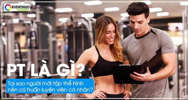 PT là gì? Tại sao người mới tập thể hình nên có huấn luyện viên cá nhân? Cùng Kiến Thức Thể Thao tìm hiểu 8 lợi ich s khi tập cùng PT...