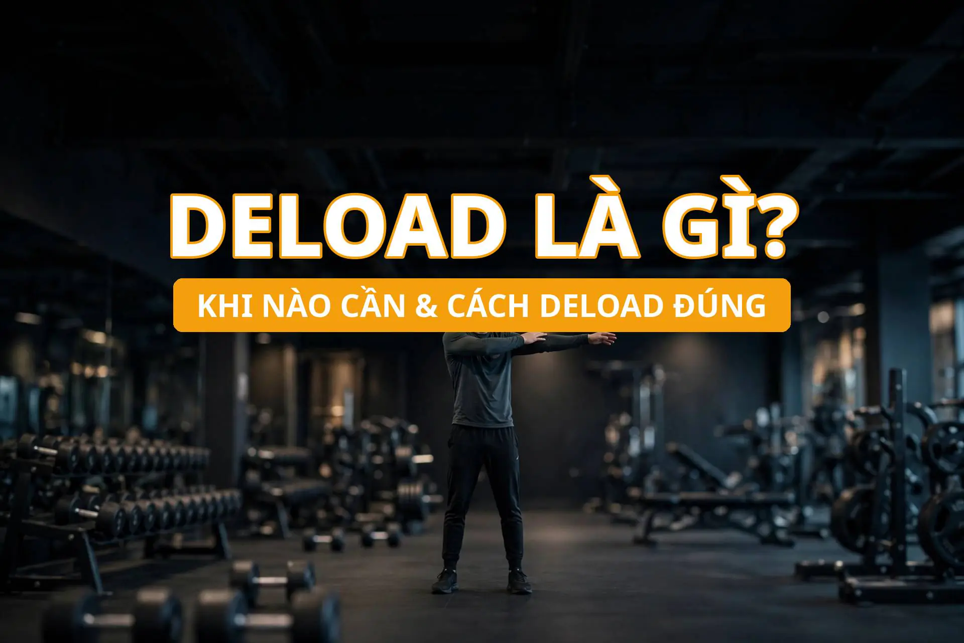 Deload là gì? Khi nào cần và cách deload đúng cách